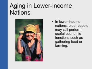 Aging in Lower-income Nations In lower-income nations, older people may still perform useful economic functions such as gathering food or farming. 