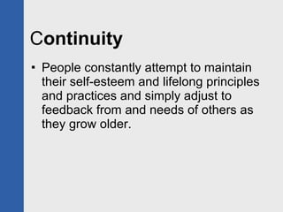 C ontinuity  People constantly attempt to maintain their self-esteem and lifelong principles and practices and simply adjust to feedback from and needs of others as they grow older. 