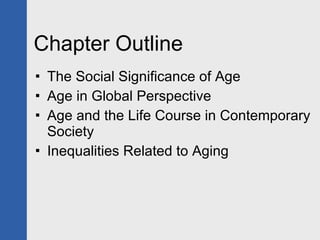 Chapter Outline The Social Significance of Age Age in Global Perspective Age and the Life Course in Contemporary Society Inequalities Related to Aging 