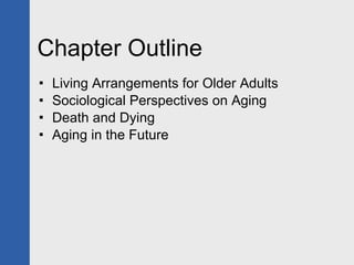 Chapter Outline Living Arrangements for Older Adults Sociological Perspectives on Aging Death and Dying Aging in the Future 