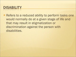 Refers to a reduced ability to perform tasks one would normally do at a given stage of life and that may result in stigmatization or discrimination against the person with disabilities.  