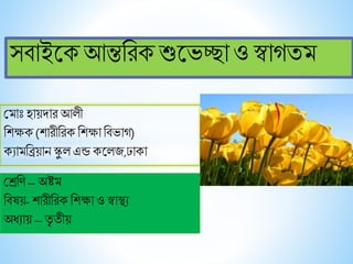 সবাইকেআন্তরিেশুকেচ্ছাও স্বাগতম
মমাোঃ হায়দাি আলী
রিক্ষে (িািীরিে রিক্ষা রবোগ)
েযামরিয়ান স্কু ল এন্ড েকলজ,ঢাো
মেরি – অষ্টম
রবষয়- িািীরিে রিক্ষা ও স্বাস্থ্য
অধ্যায় – তৃ তীয়
 