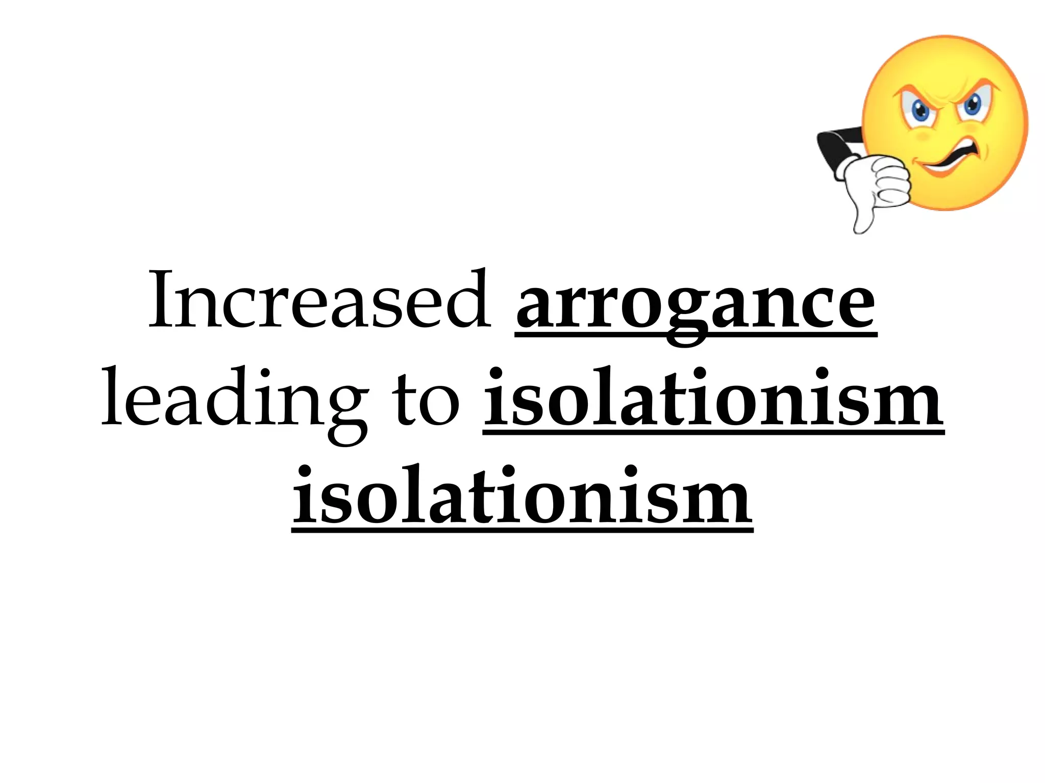 Increased arrogance
leading to isolationism
isolationism

 