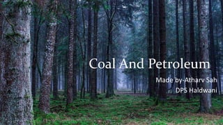 Coal And Petroleum
Made by-Atharv Sah
DPS Haldwani
 
