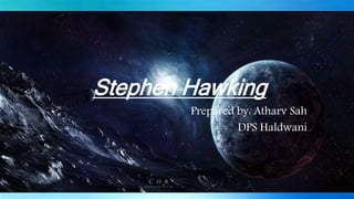 Stephen Hawking
Prepared by: Atharv Sah
DPS Haldwani
 