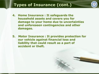 Types of Insurance (cont.)
4. Home Insurance : It safeguards the
household assets and covers you for
damage to your home d...