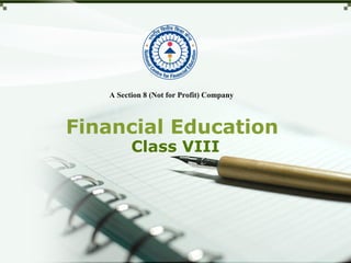 Financial Education
Class VIII
A Section 8 (Not for Profit) Company
 