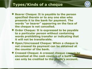 Types/Kinds of a cheque
 Bearer Cheque: It is payable to the person
specified therein or to any one else who
presents it ...
