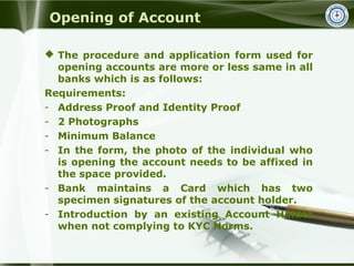 Opening of Account
 The procedure and application form used for
opening accounts are more or less same in all
banks which...