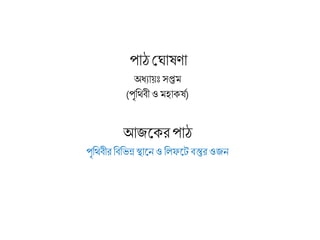 পাঠ শ্র াষ া
অধ্যায়ঃ সপ্তম
(পৃরিিী ও মহাক্ষষ)
আজলক্ি পাঠ
পৃরিিীি রিরভন্ন স্থালন ও রলফলে িস্তুি ওজন
 