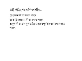 এই পাঠশ্রেকে রেক্ষার্ীিা-
১।প্রজনন েী তা বলকত পািকব
২। অক ৌনপ্রজনন েী তা বলকতপািকব
৩।ফু ল েী তা এবং ফু ল উরিকেি গুরুত্বপূণথ অঙ্গ তা বযাখ্যােিকত
পািকব।
 