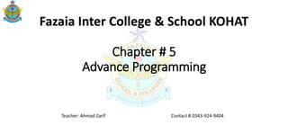Chapter # 5
Advance Programming
Teacher: Ahmad Zarif Contact # 0343-924-9404
Fazaia Inter College & School KOHAT
 