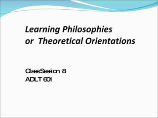 Learning Philosophies  or  Theoretical Orientations ,[object Object],[object Object]