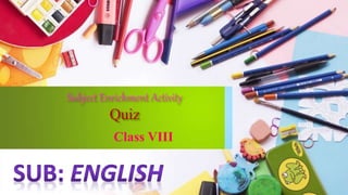 Subject Enrichment Activity
Quiz
Class VIII
 
