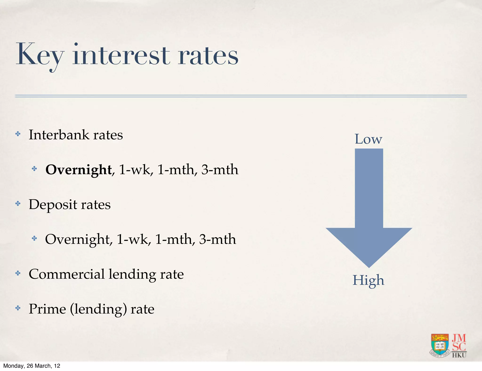 Key interest rates

    ✤   Interbank rates                       Low
         ✤    Overnight, 1-wk, 1-mth, 3-mth

    ✤   Deposit rates

         ✤    Overnight, 1-wk, 1-mth, 3-mth

    ✤   Commercial lending rate               High
    ✤   Prime (lending) rate


Monday, 26 March, 12
 