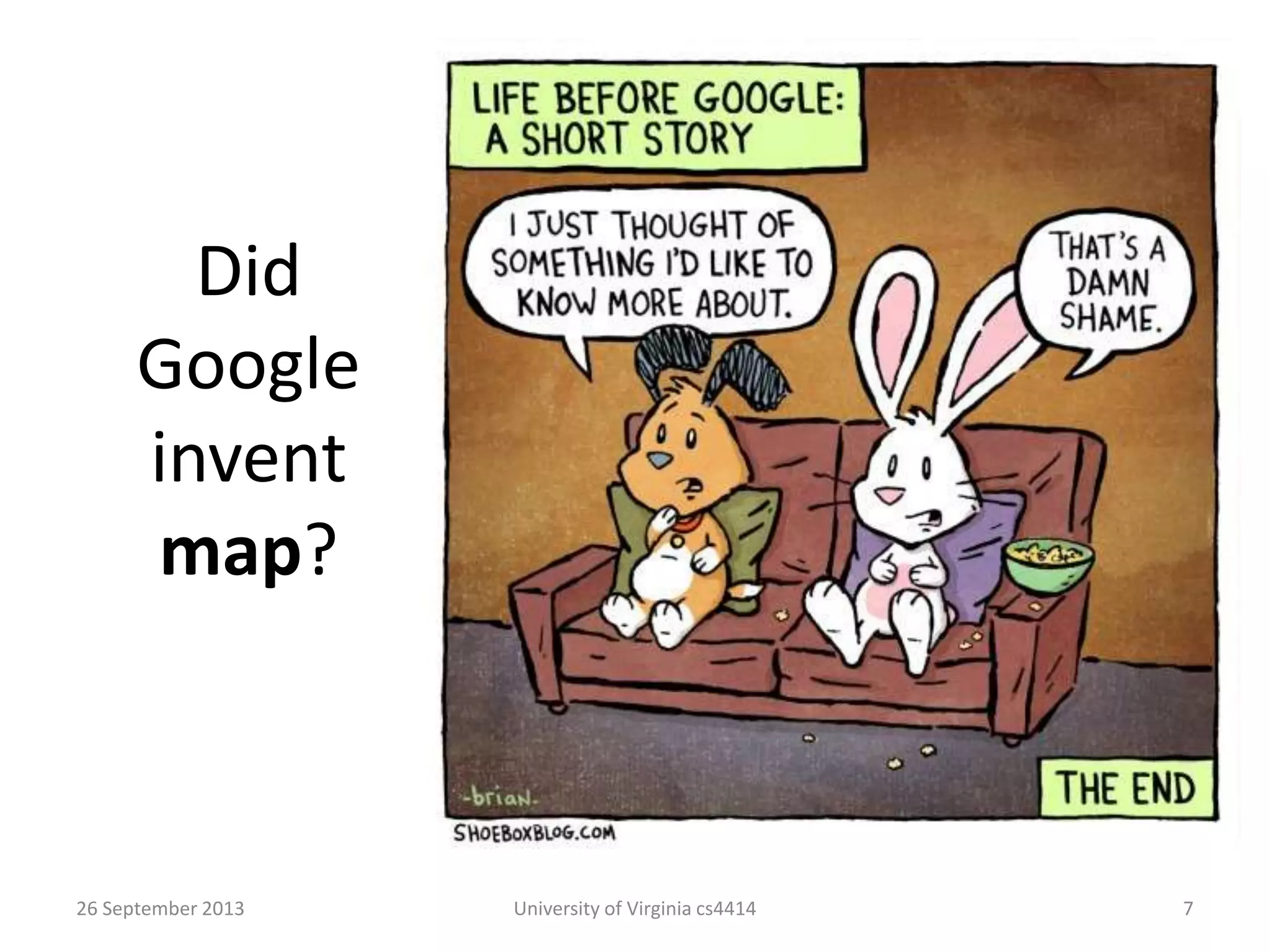 Did
Google
invent
map?
26 September 2013 University of Virginia cs4414 7
 