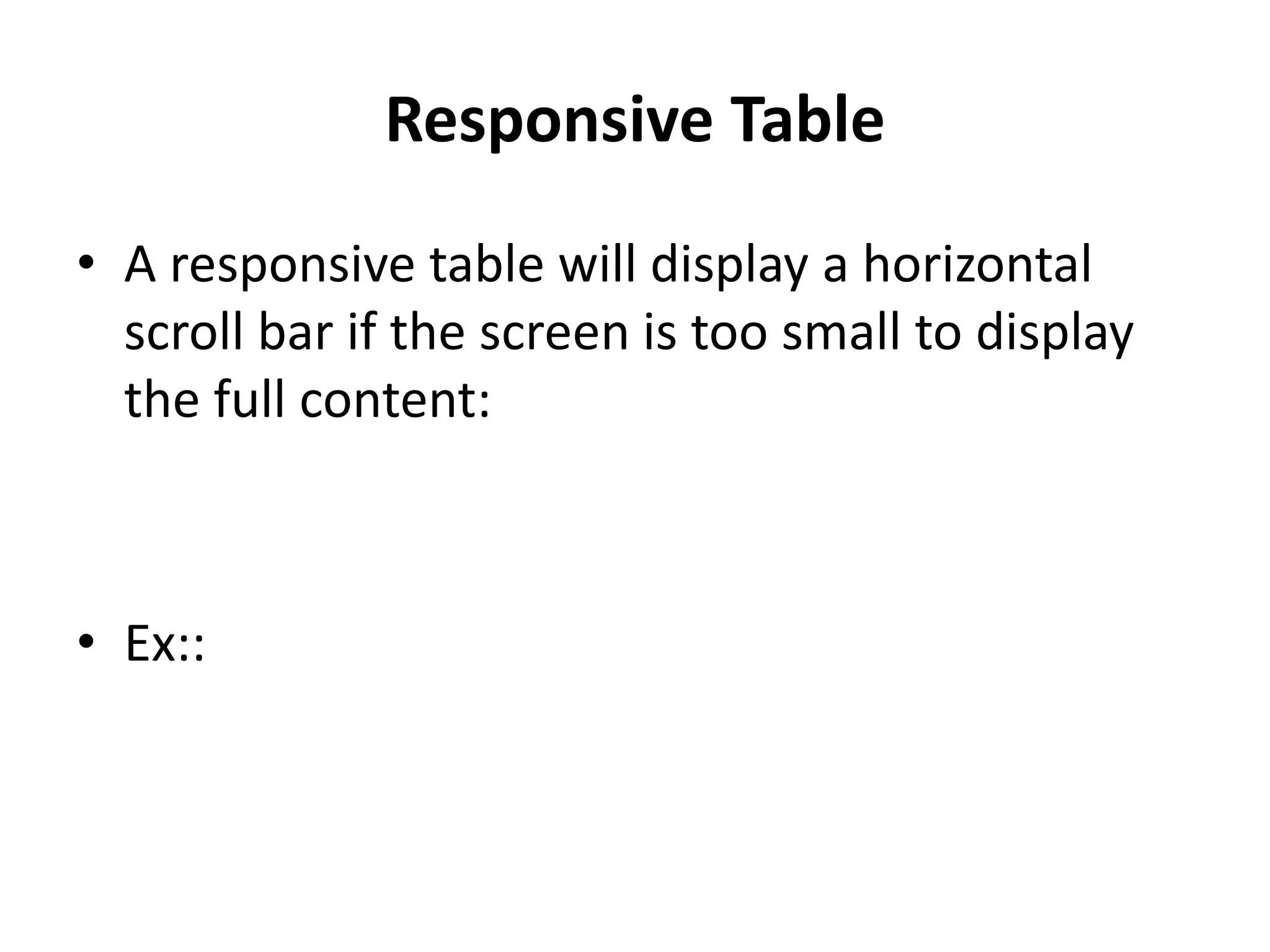 Responsive Table • A responsive table will display a horizontal scroll bar if the screen is too small to display the full content: • Ex:: 