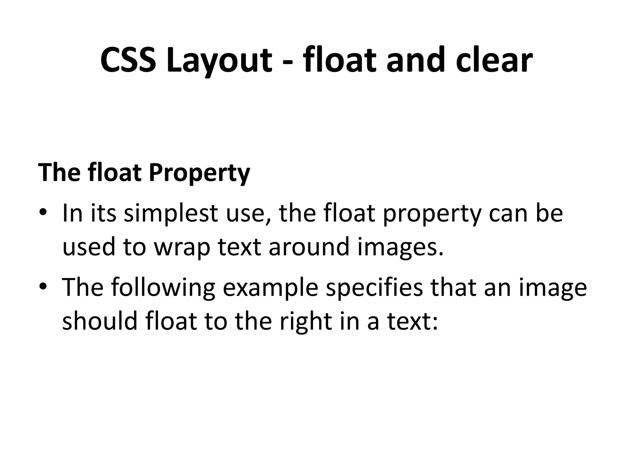 CSS Layout - float and clear The float Property • In its simplest use, the float property can be used to wrap text around images. • The following example specifies that an image should float to the right in a text: 