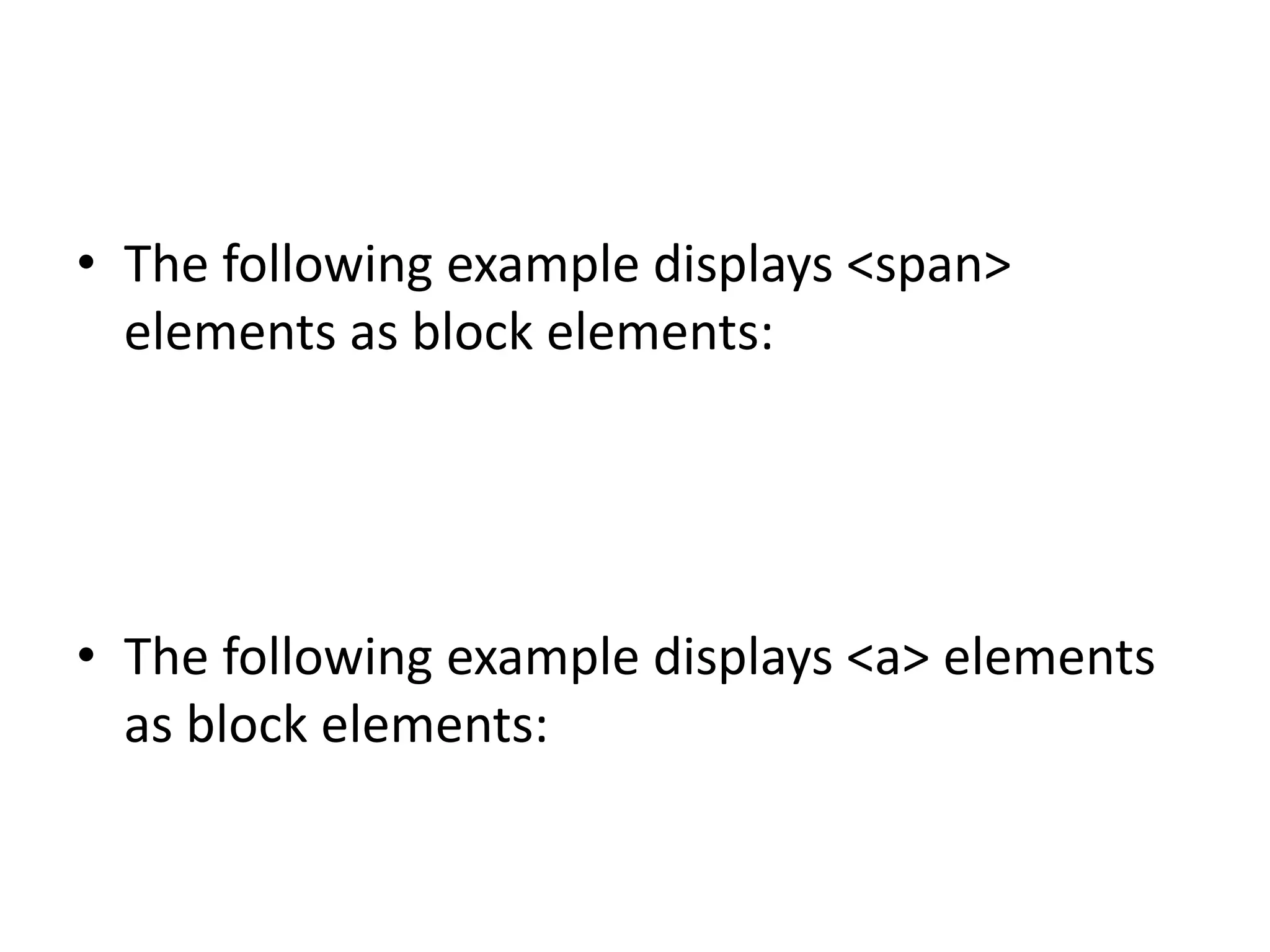 • The following example displays <span> elements as block elements: • The following example displays <a> elements as block elements: 