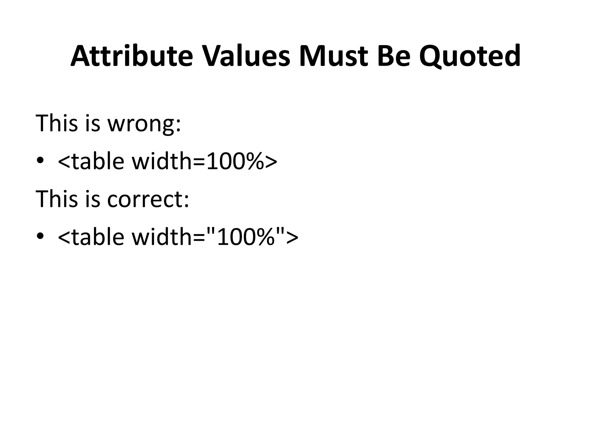 Attribute Values Must Be Quoted This is wrong: • <table width=100%> This is correct: • <table width="100%"> 