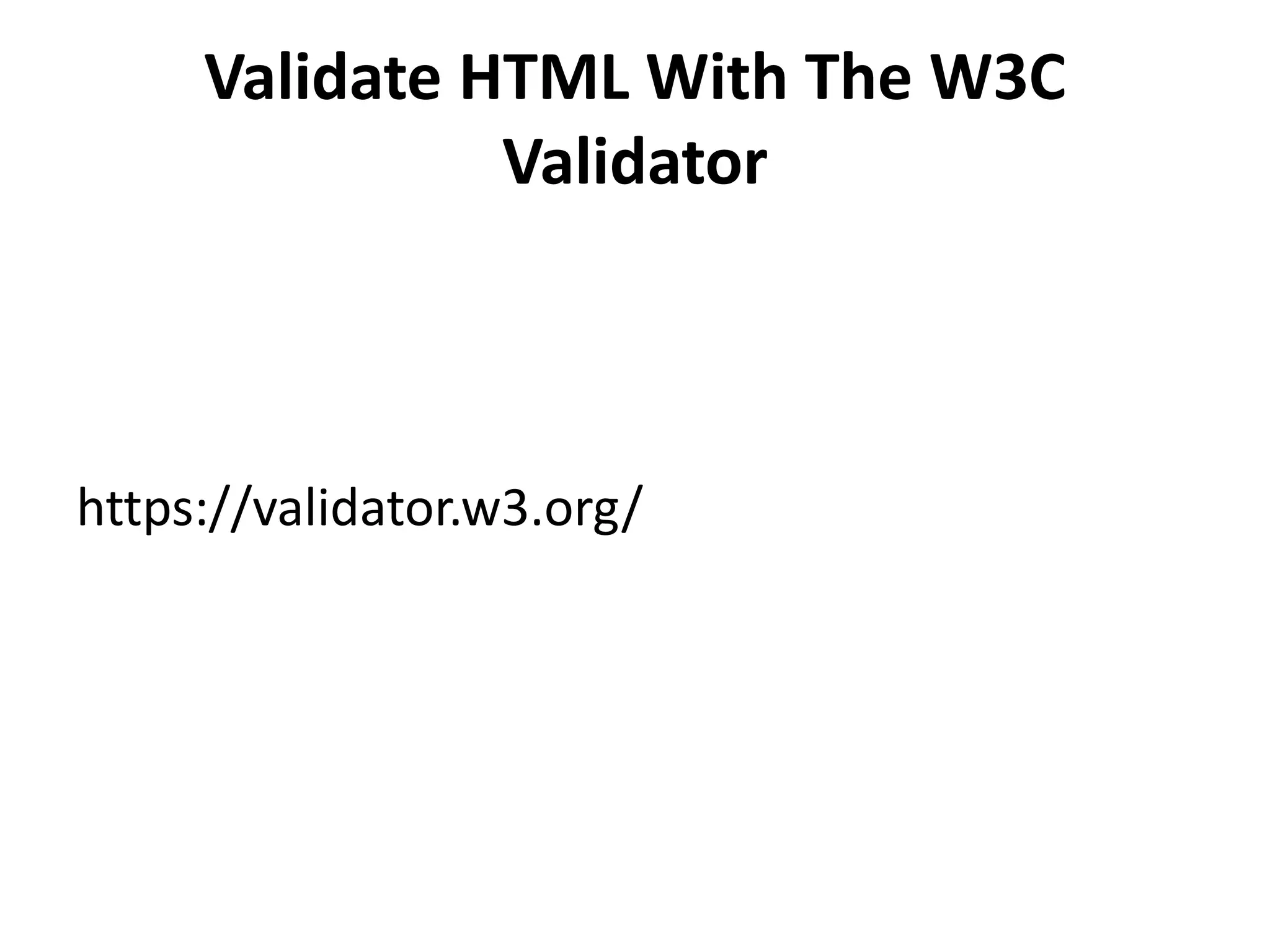 Validate HTML With The W3C Validator https://validator.w3.org/ 