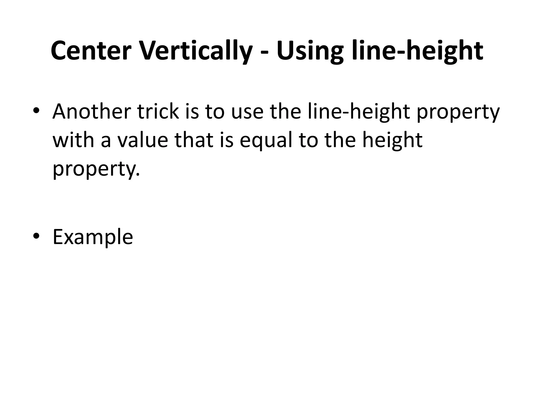 Center Vertically - Using line-height • Another trick is to use the line-height property with a value that is equal to the height property. • Example 