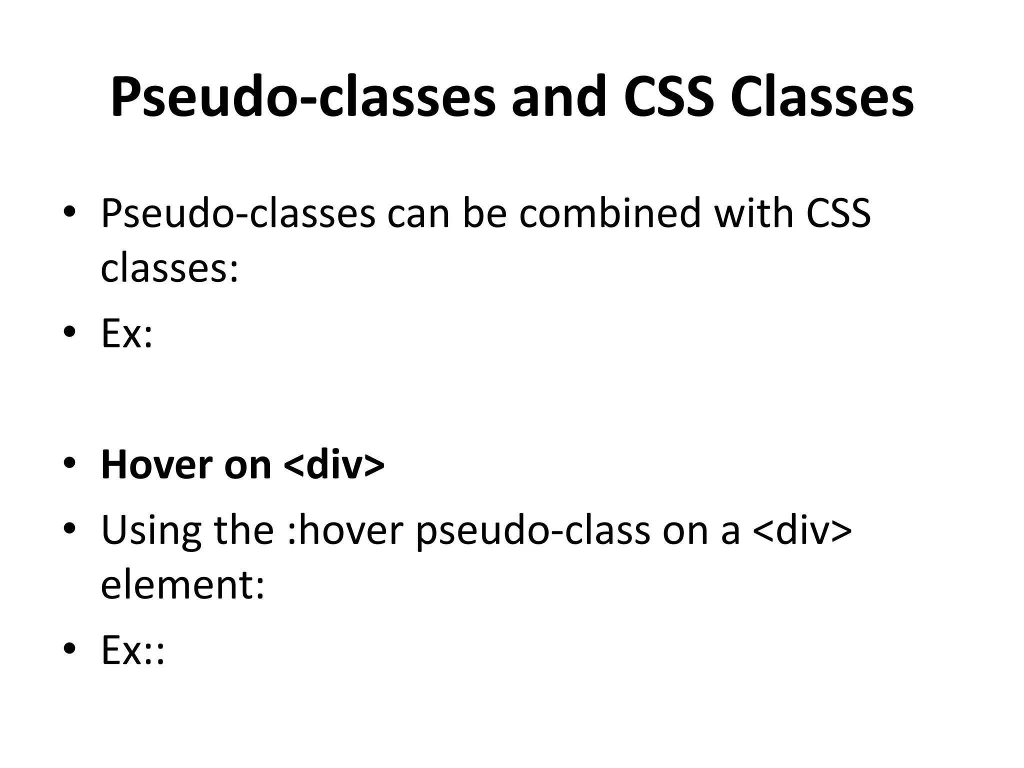 Pseudo-classes and CSS Classes • Pseudo-classes can be combined with CSS classes: • Ex: • Hover on <div> • Using the :hover pseudo-class on a <div> element: • Ex:: 