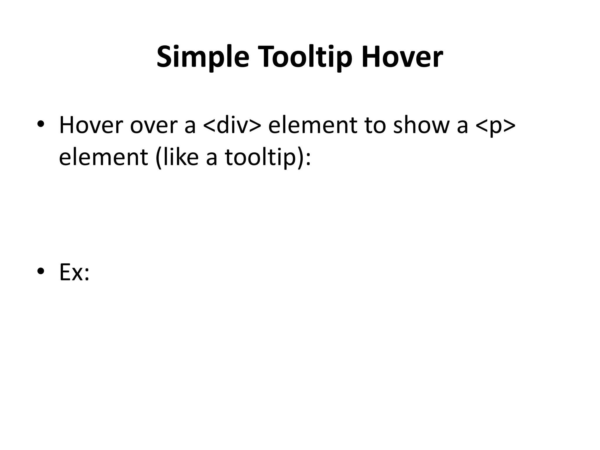 Simple Tooltip Hover • Hover over a <div> element to show a <p> element (like a tooltip): • Ex: 