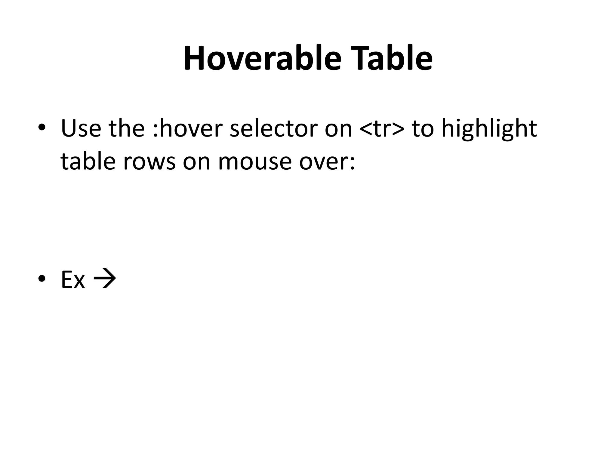 Hoverable Table • Use the :hover selector on <tr> to highlight table rows on mouse over: • Ex  