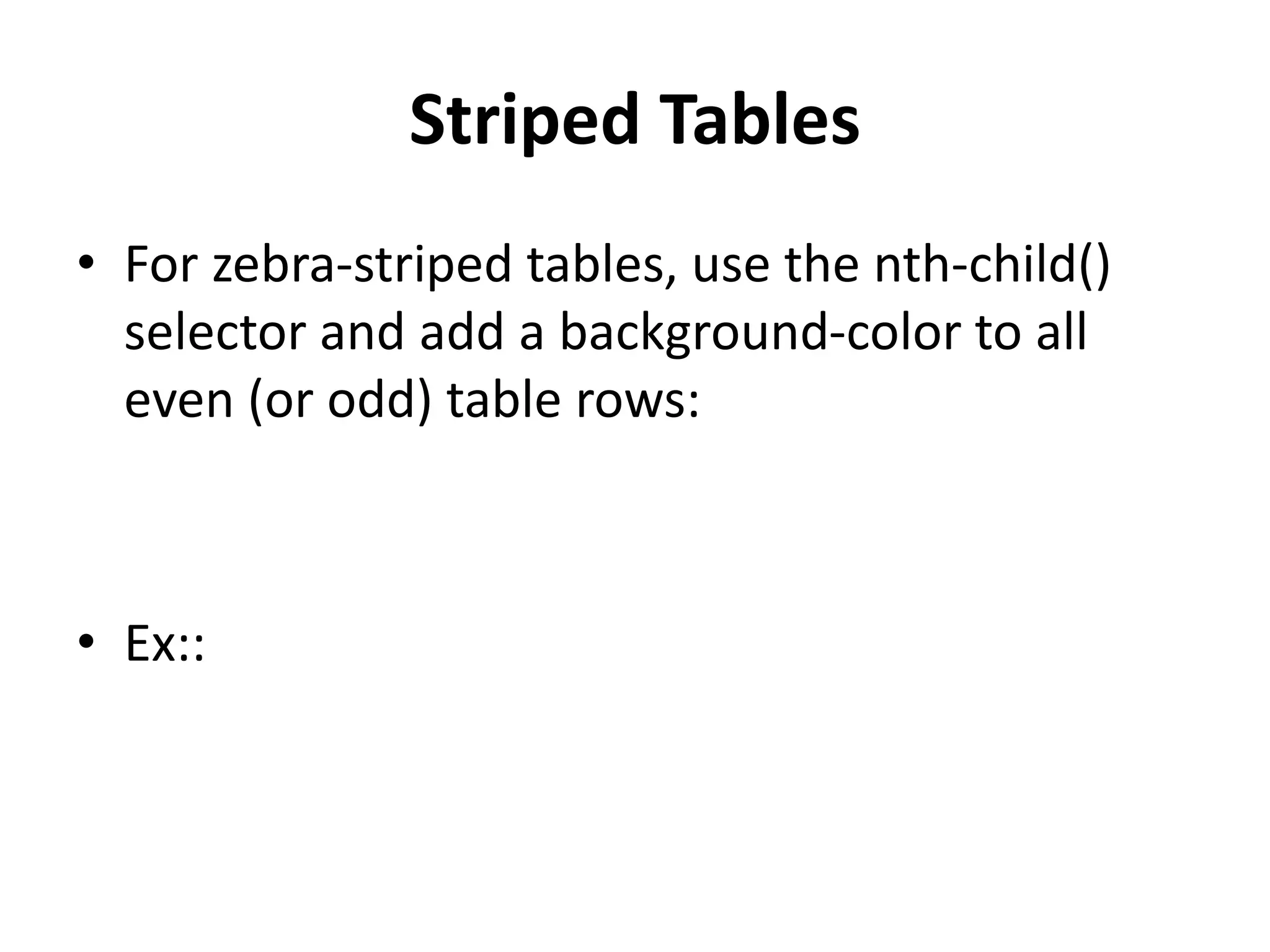 Striped Tables • For zebra-striped tables, use the nth-child() selector and add a background-color to all even (or odd) table rows: • Ex:: 