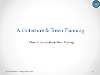 Architecture & Town Planning
1
Department of Civil Engineering, MUST
Class# 9: Introduction to Town Planning
 