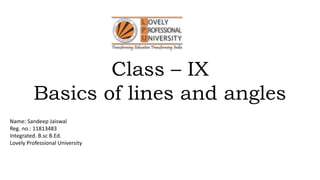 Class – IX
Basics of lines and angles
Name: Sandeep Jaiswal
Reg. no.: 11813483
Integrated. B.sc B.Ed.
Lovely Professional University
 