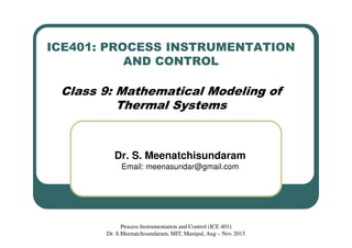 ICE401: PROCESS INSTRUMENTATION
AND CONTROL
Class 9: Mathematical Modeling of
Thermal Systems
Dr. S. Meenatchisundaram
Email: meenasundar@gmail.com
Process Instrumentation and Control (ICE 401)
Dr. S.Meenatchisundaram, MIT, Manipal, Aug – Nov 2015
 