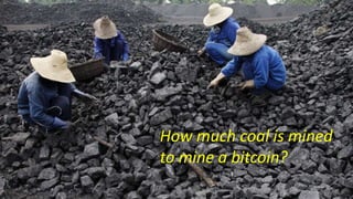 Mining and Mining
6
How much coal is mined
to mine a bitcoin?
 