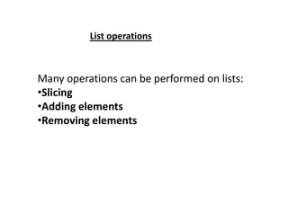Many operations can be performed on lists:
•Slicing
•Adding elements
List operations
•Adding elements
•Removing elements
 