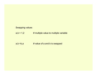 Swapping values
a,b = 1,2 # multiple value to multiple variable
a,b =b,a # value of a and b is swapped
 
