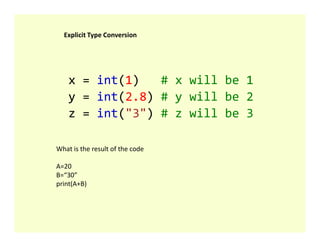 x = int(1) # x will be 1
y = int(2.8) # y will be 2
z = int("3") # z will be 3
Explicit Type Conversion
What is the result of the code
A=20
B=“30”
print(A+B)
 