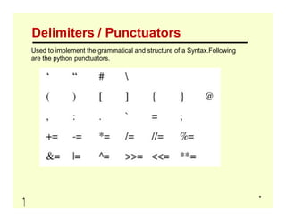 Delimiters / Punctuators
Used to implement the grammatical and structure of a Syntax.Following
are the python punctuators.
 
