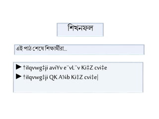 শিখনফল
এই পাঠ শিভে শিক্ষার্থীরা...
►†iIqvwg‡jiaviYv e¨vL¨v Ki‡Zcvi‡e
►†iIqvwg‡jiQK A¼b Ki‡Zcvi‡e|
 