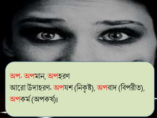 অপ- অপমান, অপহরি
আকরাউদাহরি- অপয্শ (বনেৃ ষ্ট), অপবাদ (ববপরীত),
অপেমগ (অপের্গ)।
 
