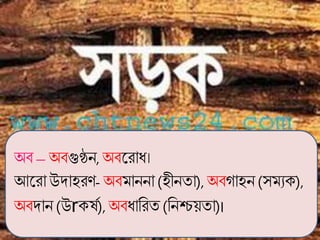 অব –অবগুণ্ঠন, অবকরাধ্।
আকরাউদাহরি- অবমাননা (হীনতা),অবগাহন (সমযে),
অবদান (উrের্গ),অবধ্াবরত (বনশ্চয়তা)।
 