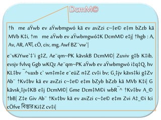 †h me aŸwb ev aŸwbmgwó kã ev avZzi c~‡e© e‡m bZzb kã
MVb K‡i, †m me aŸwb ev aŸwbmgwó‡K DcmM© e‡j| †hgb : A,
Av, AR, Aঘা, cÖ, civ, mg,Awf BZ¨vw`|
DcmM©
e¨vKiYwe`‡`i g‡Z, Ae¨qm~PK kãvskB DcmM©| Zuviv g‡b K‡ib,
evsjv fvlvq Ggb wKQz Ae¨qm~PK aŸwb ev aŸwbmgwó i‡q‡Q, hv
KL‡bv ¯^vaxb c` wn‡m‡e e¨eüZ n‡Z cv‡i bv; G¸‡jv kãvs‡ki g‡Zv
Ab¨ †Kv‡bv kã ev avZzi c~‡e© e‡m bZyb bZzb kã MVb K‡i| G
kãvsk¸‡jv‡KB e‡j DcmM©| Gme Dcm‡M©i wbR¯^ †Kv‡bv A_©
†bB| Z‡e Giv Ab¨ †Kv‡bv kã ev avZzi c~‡e© e‡m Zvi A‡_©i Ici
cÖfve ববস্তার Ki‡Zcv‡i|
 