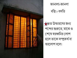 জানাো>জানো
িব্রস্ত >িসব্রত
দ্রুত উচ্চারলণর জনয
শলের শুরুলত, ালঝও
মশলষ স্বরধ্বব্রনর মোপ
হলে তালক্সম্প্রক্ষত িা
স্বরলোপ িলে।
 