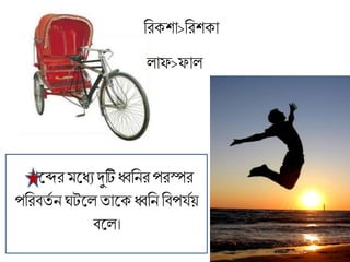 ব্ররক্শা>ব্ররশক্া
োফ>ফাে
শলের লধয দুটিধ্বব্রনর পরস্পর
পব্ররিতত নঘটলেতালক্ ধ্বব্রন ব্রিপযতয়
িলে।
 