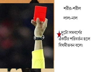 শরীর>শরীে
োে>নাে
দুলটাস িলণতর
এক্টির পব্ররিতত ন হলে
ব্রিষ ীভিন িলে।
 