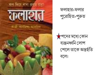 ফোহার>ফোর
পুলরাব্রহত>পুরুত
পলদর লধযমক্ান
িযঞ্জনধ্বব্রন মোপ
মপলে তালক্ অন্ত্হত ব্রত
িলে।
 