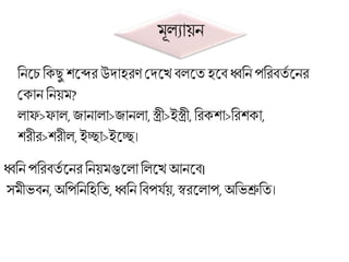 ূেযায়ন
ব্রনলচব্রক্ ু শলের উদাহরণ মদলখ িেলতহলি ধ্বব্রন পব্ররিতত লনর
মক্ান ব্রনয় ?
োফ>ফাে,জানাো>জানো, স্ত্রী>ইস্ত্রী, ব্ররক্শা>ব্ররশক্া,
শরীর>শরীে,ইো>ইলে।
ধ্বব্রন পব্ররিতত লনরব্রনয় গুলোব্রেলখ আনলি।
স ীভিন,অব্রপব্রনব্রহব্রত,ধ্বব্রন ব্রিপযতয়,স্বরলোপ,অব্রভশ্রুব্রত।
 