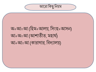 আলরা ব্রক্েু ব্রনয়ম
অ+আ=আ (ব্রহম+আলয়, ব্রসাংহ+আসন)
আ+অ=আ (আশাতীত, মহার্ণ)
আ+আ=আ (ক্ারাগার, ব্রবদযালয়)
 