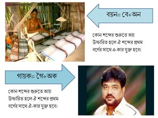 বয়ন= মব+অন
গায়ক্= গগ+অক্
মক্ান শলব্দর শুরুলতঅয়
উচ্চাব্ররত হলল ঐ শলব্দর প্রেম
বলণণর সালেএ-ক্ার র্ুক্ত হলব।
মক্ান শলব্দর শুরুলতআয়
উচ্চাব্ররত হলল ঐ শলব্দর প্রেম
বলণণর সালে ঐ-ক্ার র্ুক্ত হলব।
 