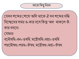 আলরা ব্রক্েু ব্রনয়ম
মর্সব শলব্দরমশলষ‘অব্রর্’ োলক্ ঐসব শলব্দর সব্রি
ব্রবলেলদরসময় ও-ক্ার বলসব্রক্ন্তু ‘অর্’ োক্লল ঔ-
ক্ার বসলব।
মর্মনঃ
বলনৌষব্রর্=বন+ওষব্রর্, মলহৌষব্রর্=মহা+ওষব্রর্
পরলমৌষর্=পরম+ঔষর্, মলহৌষর্=মহা+ঔষর্
 
